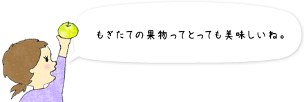 もぎたての果物ってとっても美味しいね。